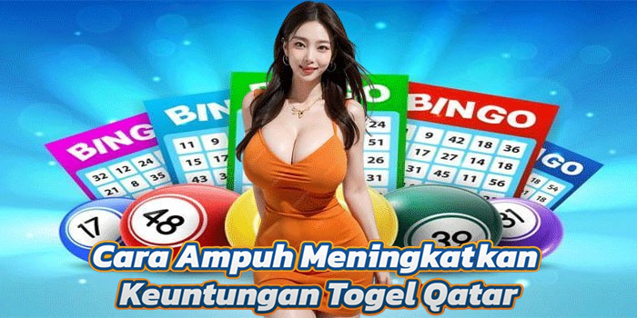 Cara Ampuh Meningkatkan Keuntungan Togel Qatar